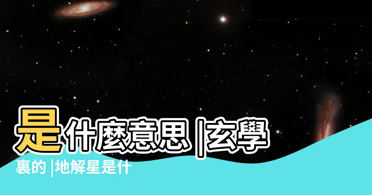 【地解意思】是什麼意思 |玄學裏的 |地解星是什麼意思 |