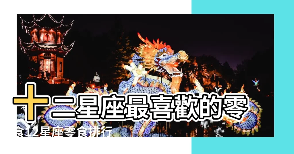 十二星座最喜歡的零食12星座零食排行榜十二星座專屬 |12星座最愛吃的零食 |哪些零食是12星座的最愛 |【12星座最喜歡的零食】