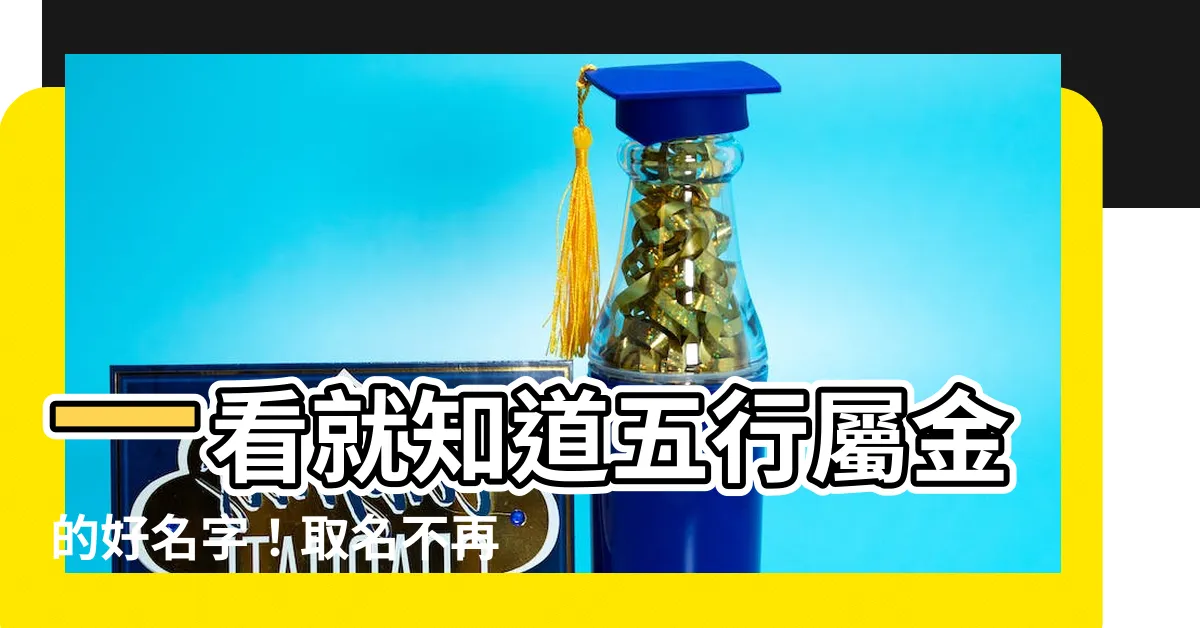 【五行屬金的名字】一看就知道五行屬金的好名字！取名不再煩惱