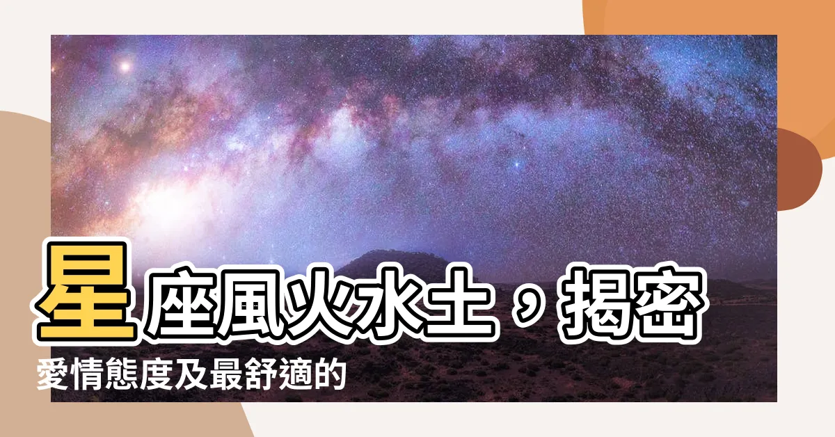 【星座 風火水土】星座風火水土，揭密愛情態度及最舒適的相處模式！