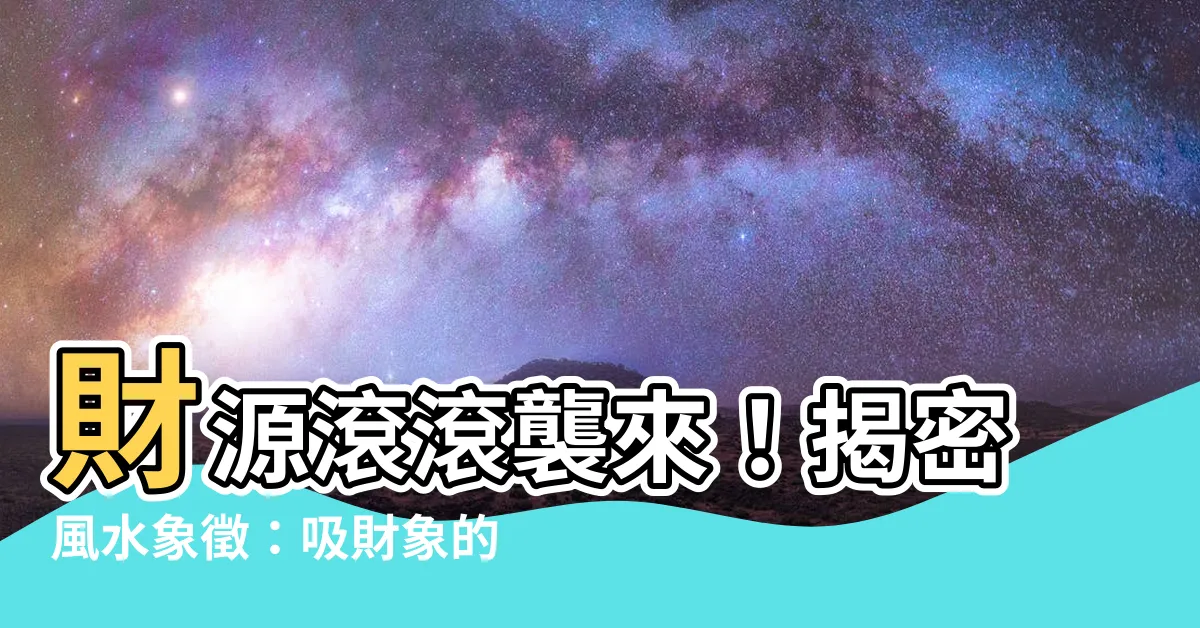 【象 風水 意味】財源滾滾襲來！揭密風水象徵：吸財象的擺放玄機