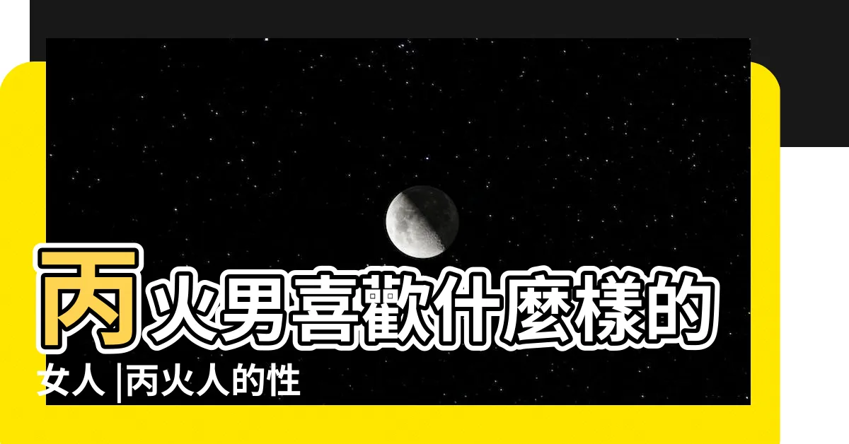 【丙火男性格】丙火男喜歡什麼樣的女人 |丙火人的性格特點 |日干丙火性格 |