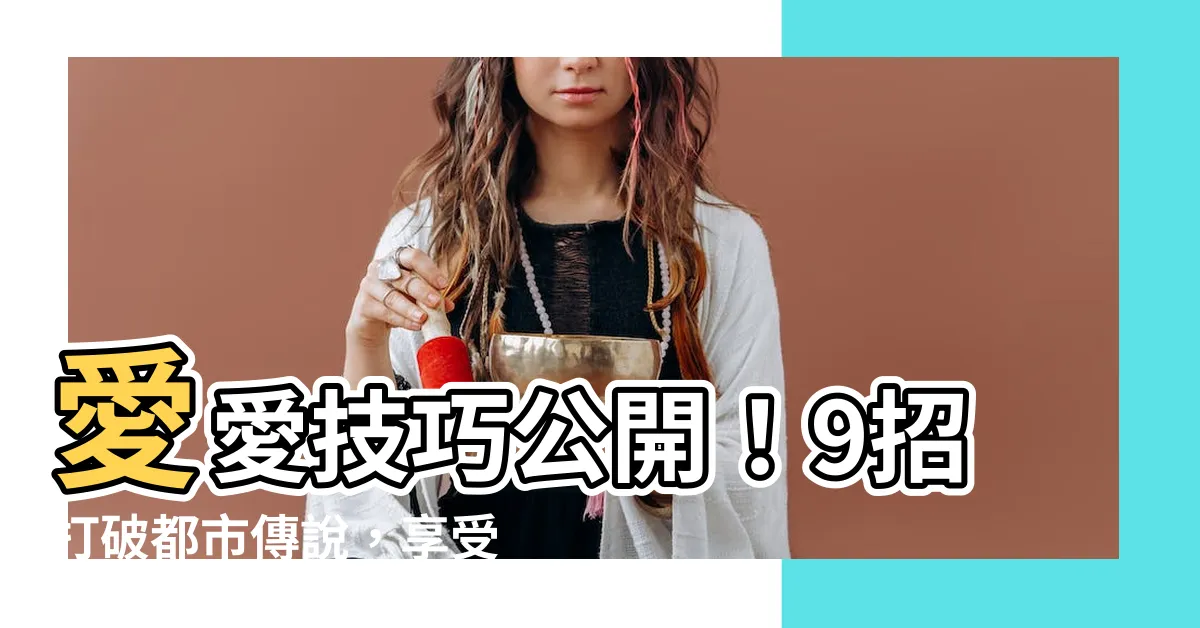 【愛愛 技巧】愛愛技巧公開！9招打破都市傳説，享受極致歡愉