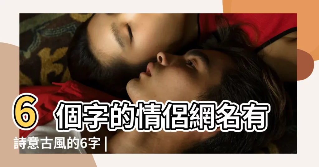 6個字的情侶網名有詩意古風的6字 |六個字的情侶遊戲名字大全 |6個字的網名有詩意古風 |【有詩意的6字遊戲情侶名字大全】