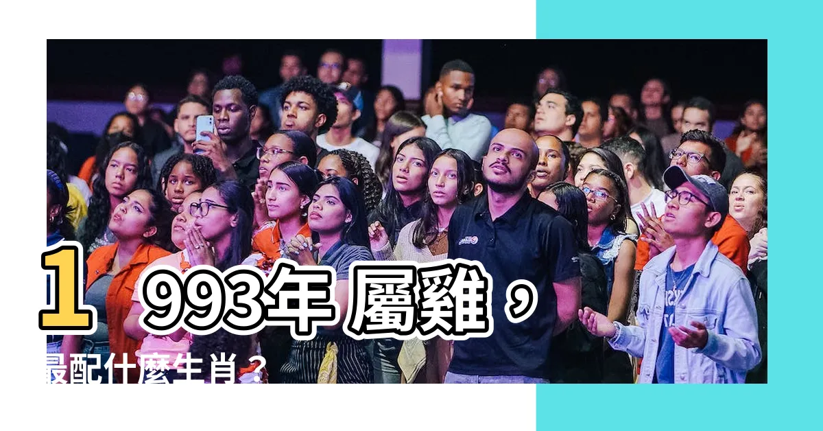 【1993年 生肖】1993年 屬雞，最配什麼生肖？