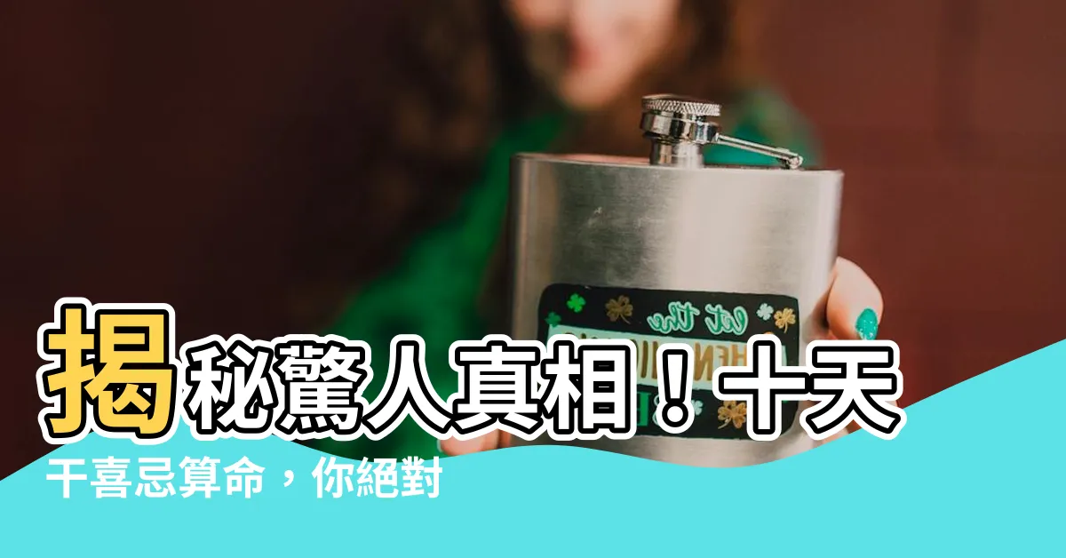 【十天干喜忌】揭秘驚人真相！十天干喜忌算命，你絕對不能錯過的超強口訣！