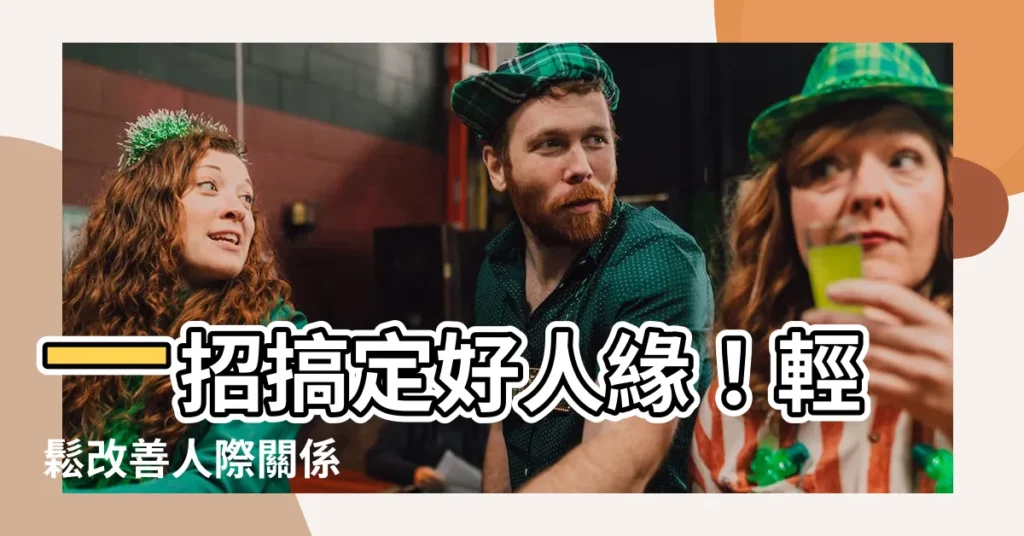 【怎麼讓人緣變好】一招搞定好人緣！輕鬆改善人際關係