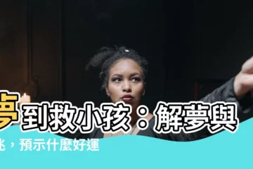 【夢到救小孩】夢到救小孩：解夢與徵兆，預示什麼好運？