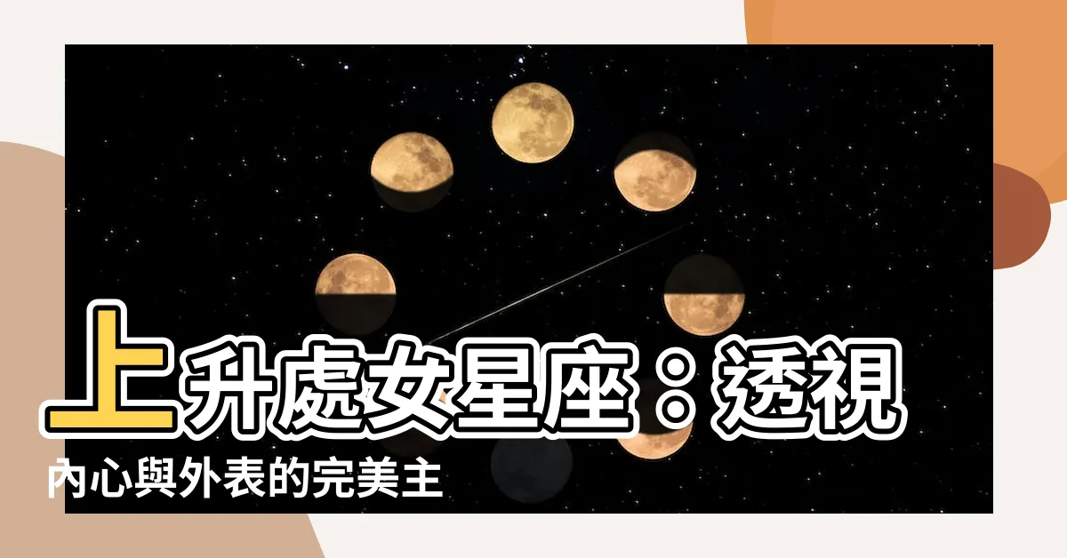 【上升處女外表】上升處女星座：透視內心與外表的完美主義者