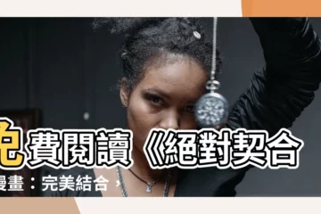 【絕對契合漫畫】免費閲讀《絕對契合》漫畫：完美結合，錯過後悔！