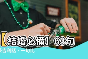 【敬茶吉利説話63句】【結婚必備】63句敬茶吉利話，一句比一句有創意、寓意超深！