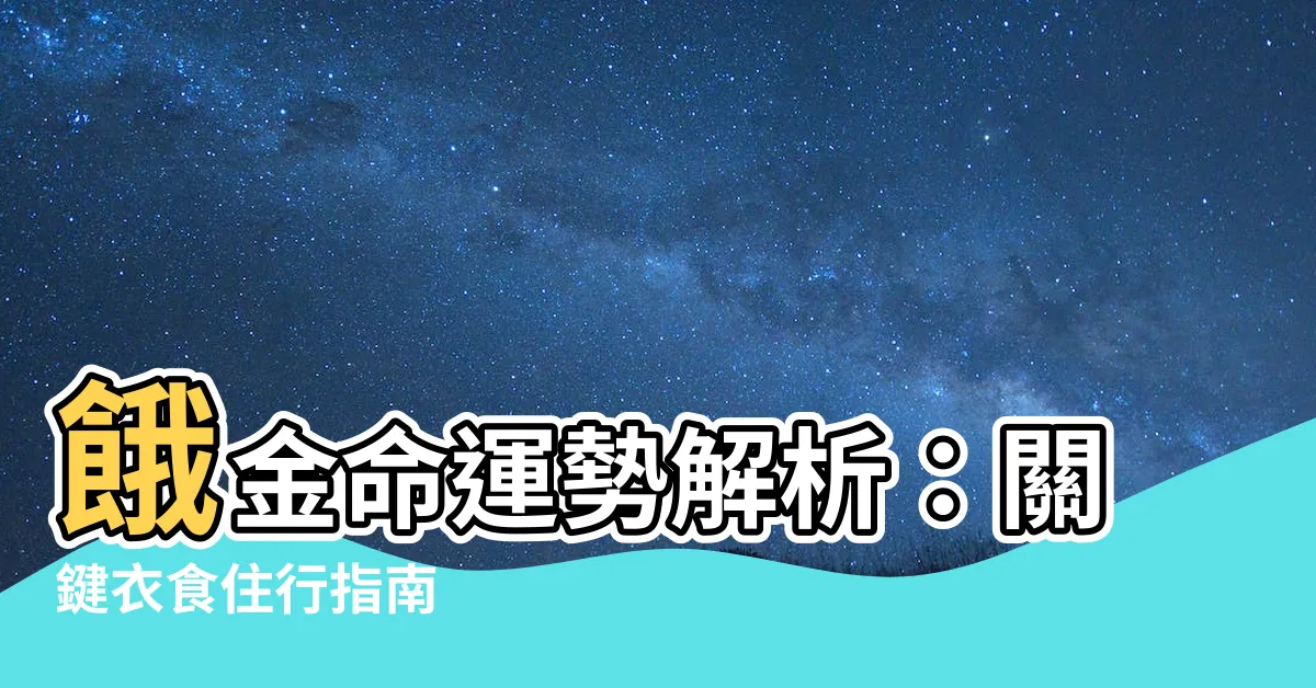 【餓金命人的衣食住行】餓金命運勢解析：關鍵衣食住行指南