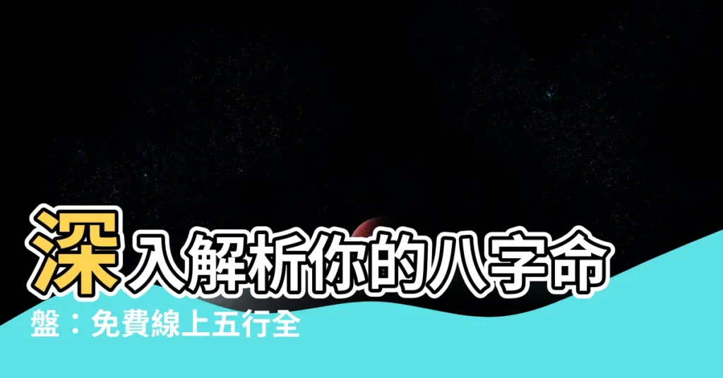 【八字命盤 五行】深入解析你的八字命盤：免費線上五行全方位檢測