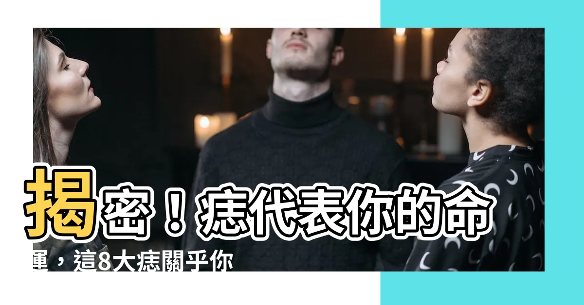 【痣代表】揭密！痣代表你的命運，這8大痣關乎你的人緣和事業