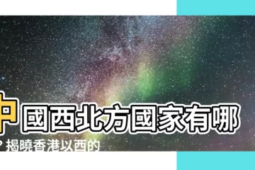 【西北方國家】中國西北方國家有哪些？揭曉香港以西的秘密！