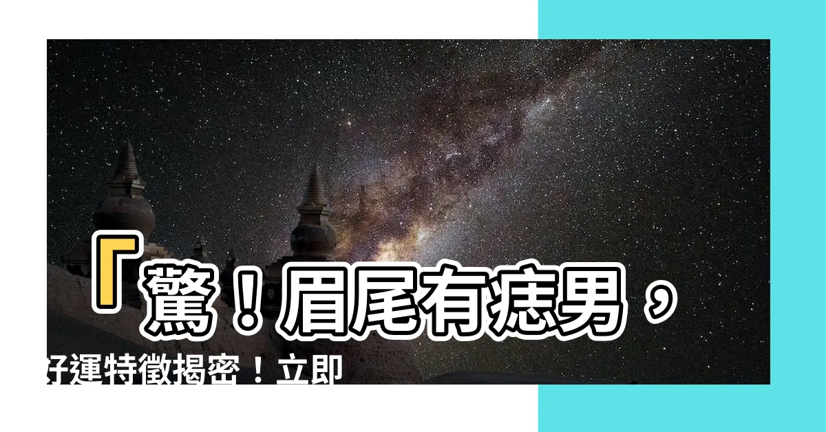 【眉尾有痣男】「驚！眉尾有痣男，好運特徵揭密！立即瞭解男人左眉痣的深意！」