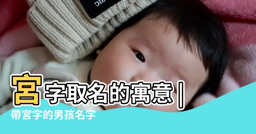 宮字取名的寓意 |帶宮字的男孩名字 |宮姓取名宮姓名字大全 |【好聽的帶宮字名字】