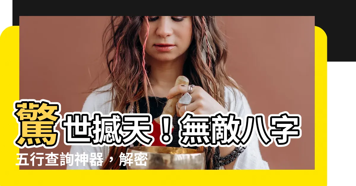 【八字五行查詢】驚世撼天！無敵八字五行查詢神器，解密你的命運！