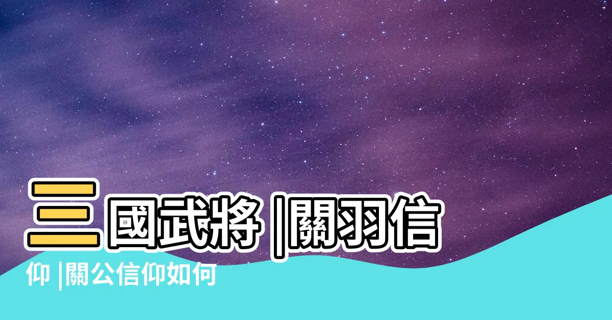 【關羽信仰】三國武將 |關羽信仰 |關公信仰如何形成 |