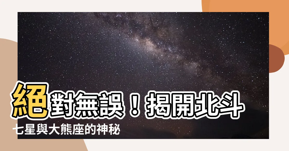【北斗七星 大熊座】絕對無誤！揭開北斗七星與大熊座的神秘關係
