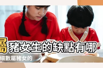 【屬豬女生的缺點】屬豬女生的缺點有哪些 |細數屬豬女的缺點 |屬豬女生的優點和缺點 |
