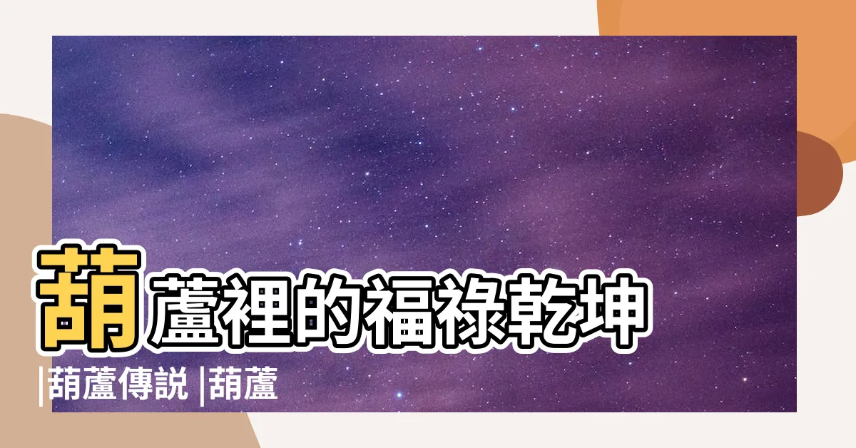 【葫蘆的含義】葫蘆裡的福祿乾坤 |葫蘆傳説 |葫蘆的寓意和象徵是什麼葫蘆有什麼寓意 |