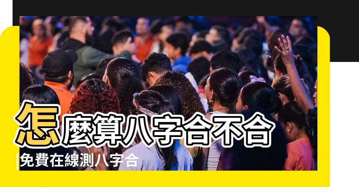【如何算八字合不合】怎麼算八字合不合 |免費在線測八字合不合 |如何看八字合不合 |