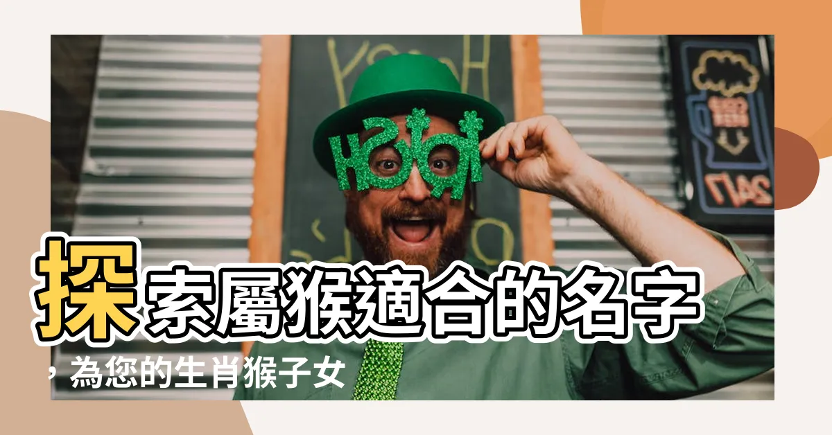 【屬猴適合的名字】探索屬猴適合的名字，為您的生肖猴子女取個好名字