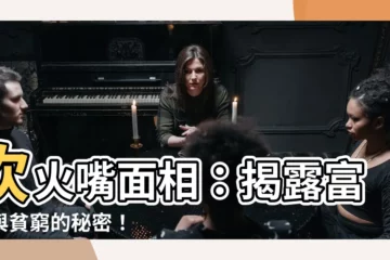 【吹火嘴面相】吹火嘴面相：揭露富貴與貧窮的秘密！