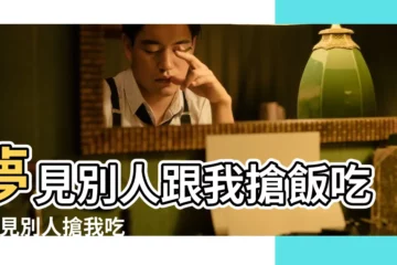 【夢見朋友搶我的飯菜】夢見別人跟我搶飯吃 |夢見別人搶我吃的東西 |夢見別人跟我搶飯吃 |