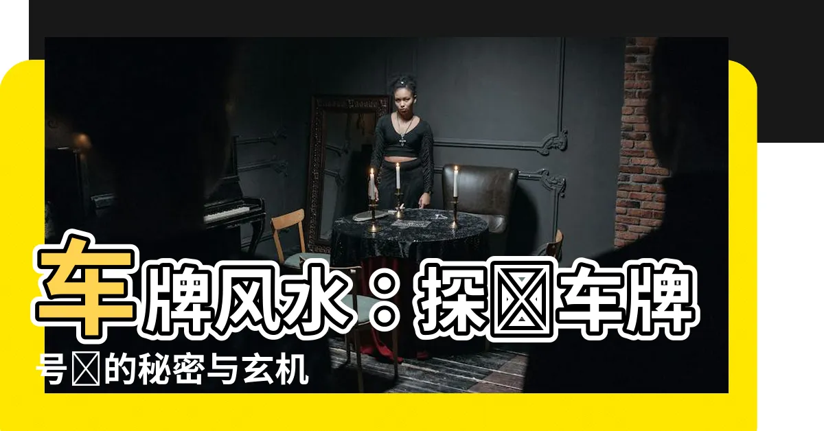 【車牌風水】車牌風水：探討車牌號碼的秘密與玄機