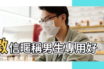 【高大上的微信名字男】微信暱稱男生專用好聽的微信名男 |微信網名男生成熟穩重 |高大上的微信名字彙總 |