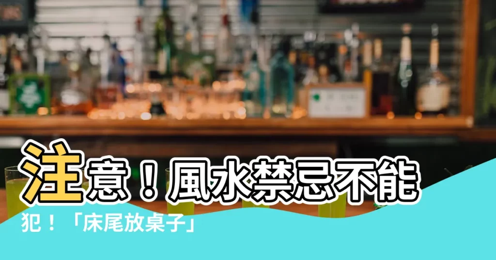 【牀尾放桌子】注意！風水禁忌不能犯！「牀尾放桌子」讓運勢下降