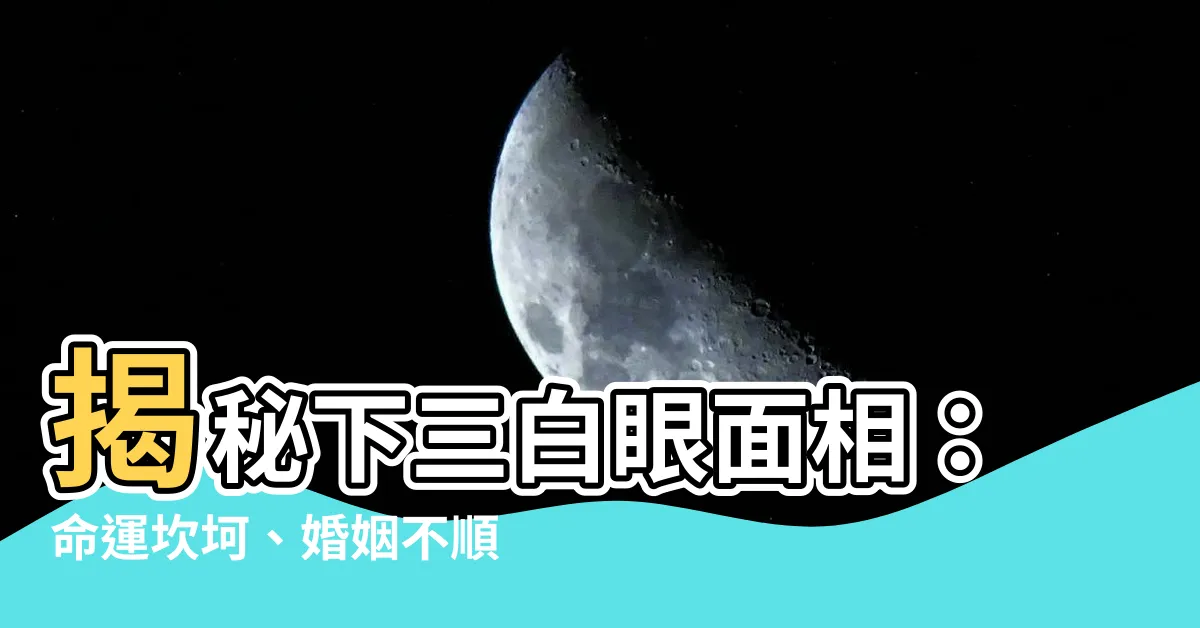 【下三白眼面相】揭秘下三白眼面相：命運坎坷、婚姻不順？
