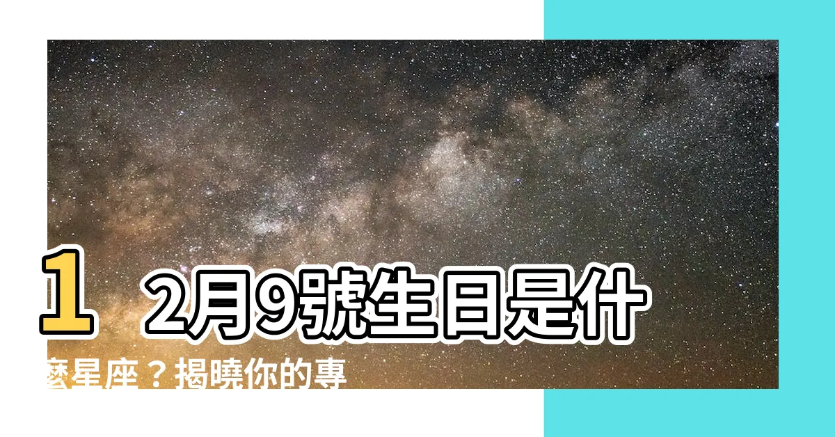 【12月9號是什麼星座】12月9號生日是什麼星座？揭曉你的專屬星象密碼
