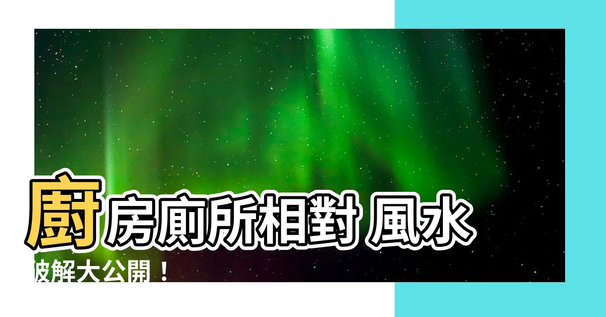 【廚房 廁所 相對】廚房廁所相對 風水破解大公開！