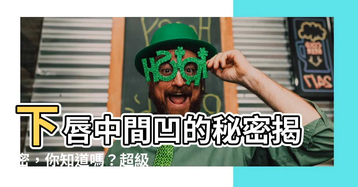 【下唇中間凹】下唇中間凹的秘密揭密，你知道嗎？超級可愛的！