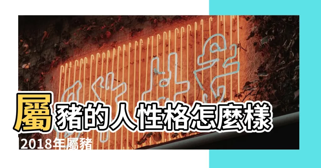 屬豬的人性格怎麼樣 |2018年屬豬的女人結婚怎麼樣 |12生肖2018結婚機率排行榜屬豬帶球嫁 |【2018年屬豬女的婚姻】
