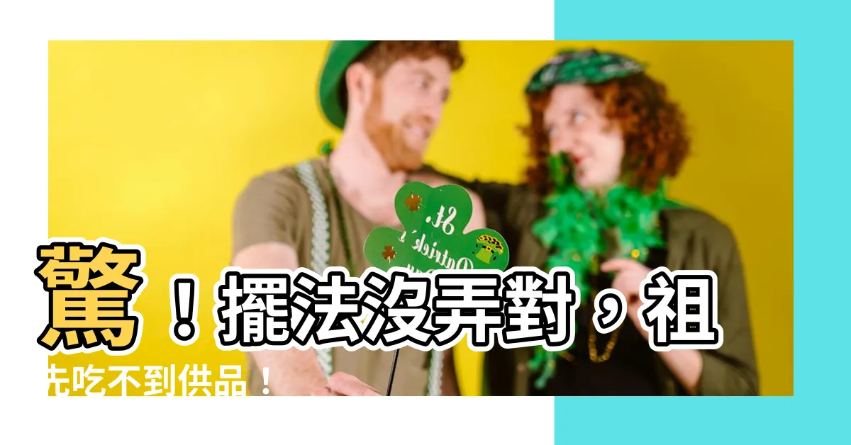 【供品擺法】驚！擺法沒弄對，祖先吃不到供品！