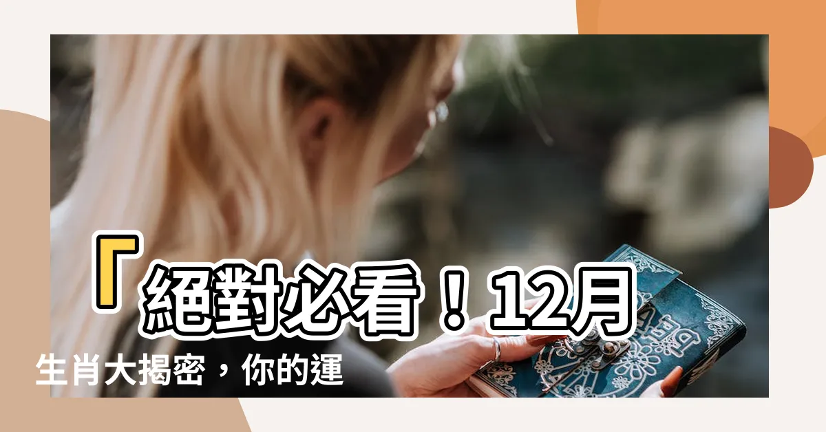 【12月生肖】「絕對必看！12月生肖大揭密，你的運勢在此！」