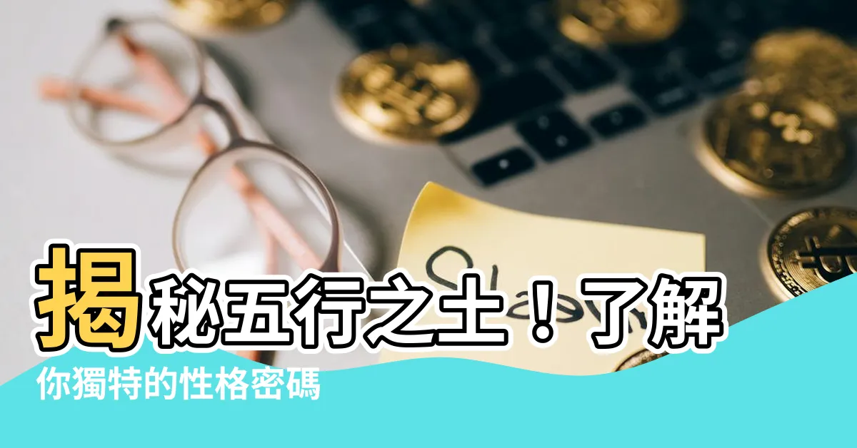 【五行土代表什麼】揭秘五行之土！瞭解你獨特的性格密碼