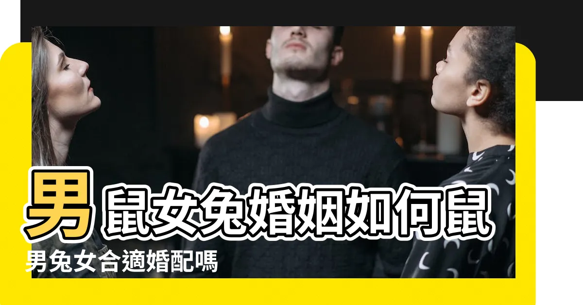 【鼠兔婚配】男鼠女兔婚姻如何鼠男兔女合適婚配嗎 |兔和鼠相配婚姻如何鼠與兔婚姻相配嗎 |屬鼠和屬兔的婚姻怎麼樣 |