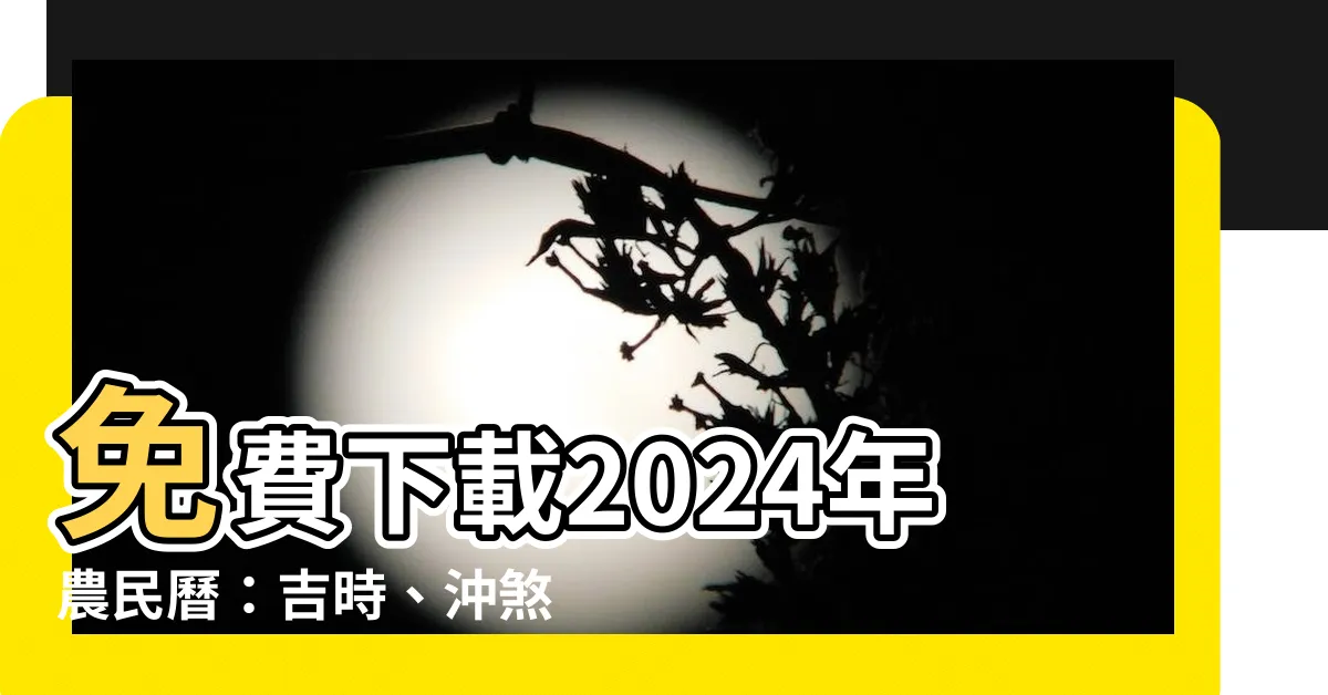 【2024年農民曆】免費下載2024年農民曆：吉時、沖煞、黃曆通通一手掌握！