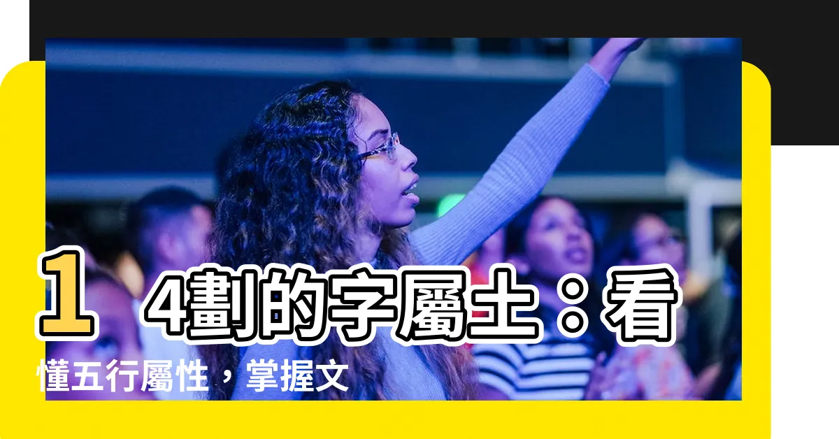 【14劃的字屬土】14劃的字屬土：看懂五行屬性，掌握文字深意