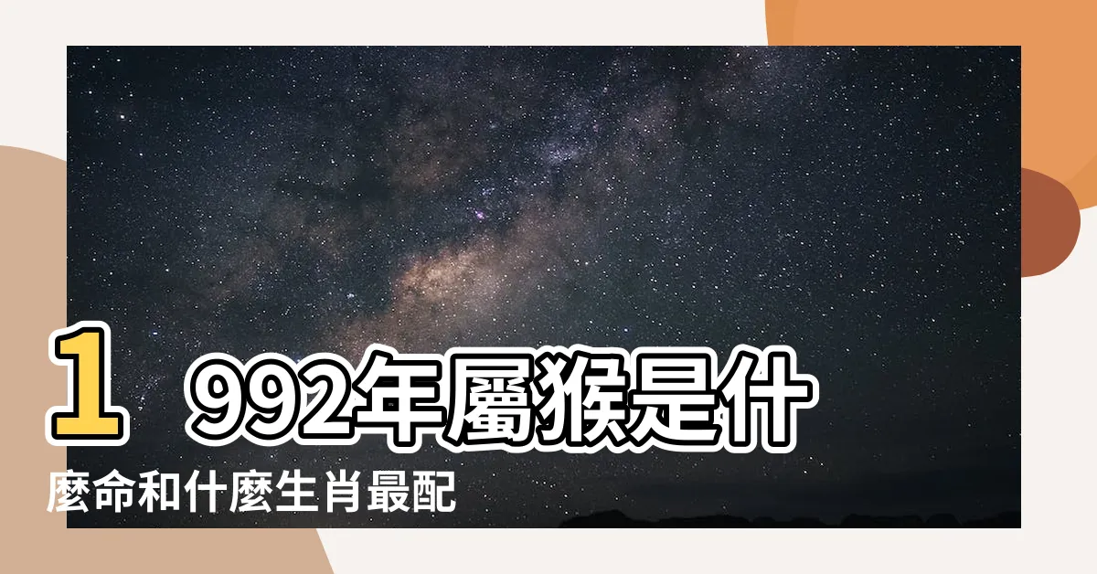 【1992 屬相】1992年屬猴是什麼命和什麼生肖最配 |92年屬什麼生肖屬猴的屬相婚配表最佳配偶 |1992年屬什麼生肖和什麼屬相婚配 |