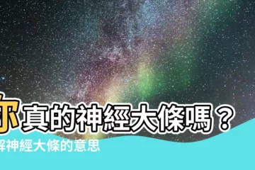 【神經大條的意思】你真的神經大條嗎？瞭解神經大條的意思，讓你更瞭解自己