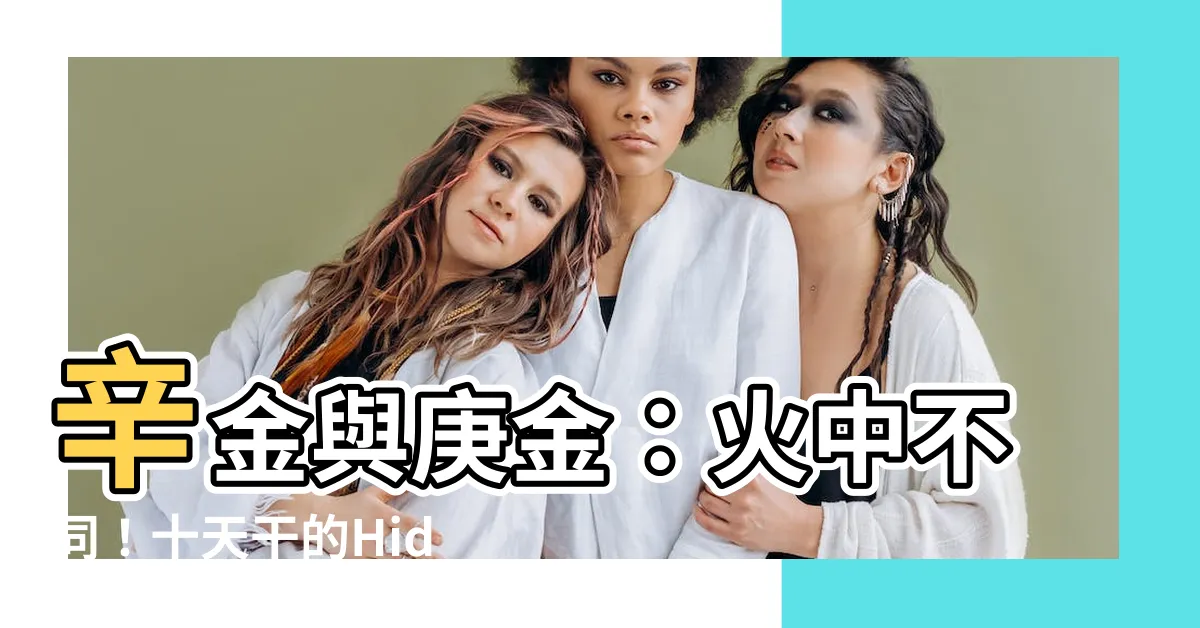 【辛金 庚金】辛金與庚金:火中不同!十天干的Hidden Secret!