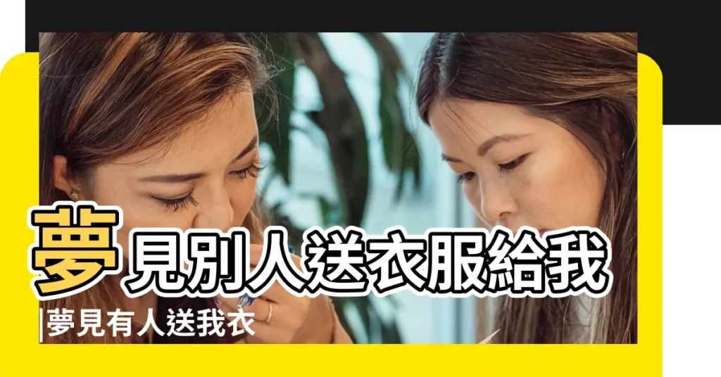 夢見別人送衣服給我 |夢見有人送我衣服 |夢見有人送衣服 |【夢到朋友送我衣服】