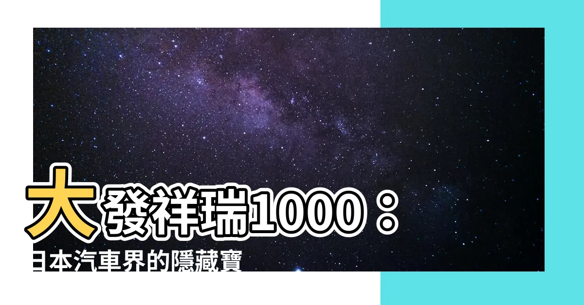 【大發祥瑞1000】大發祥瑞1000：日本汽車界的隱藏寶石，全面解剖