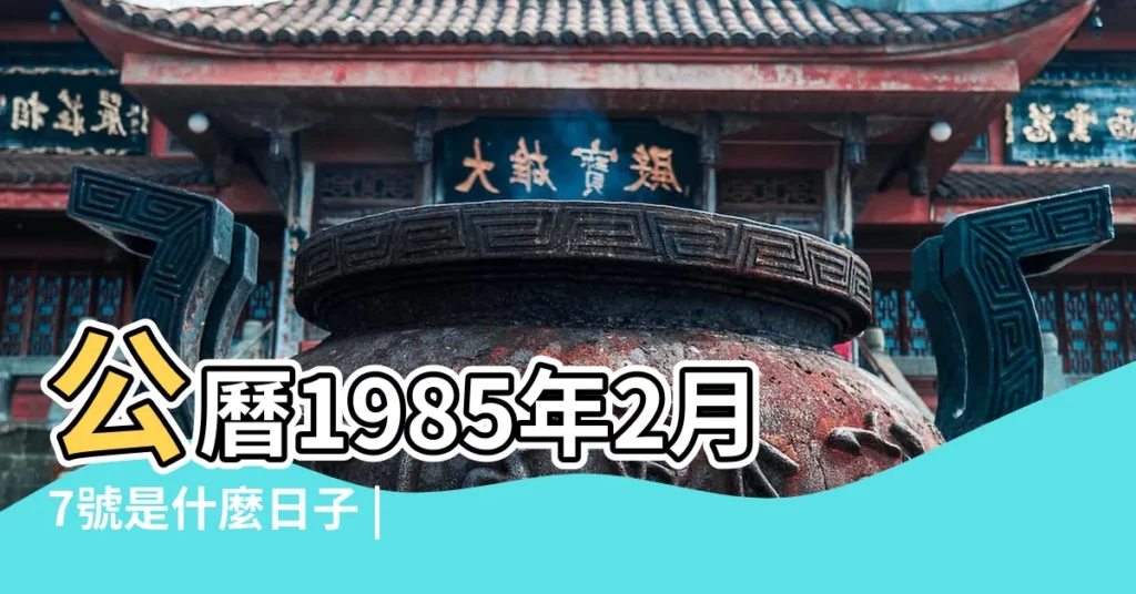 公曆1985年2月7號是什麼日子 |國曆1985年2月7日是農曆幾月幾日 |1985年2月7日農曆多少號 |【陽曆1985年2月7號農曆是多少】